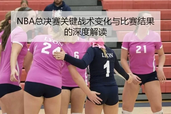 NBA总决赛关键战术变化与比赛结果的深度解读